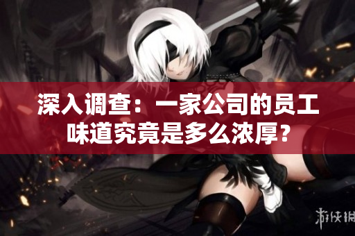 深入调查：一家公司的员工味道究竟是多么浓厚？