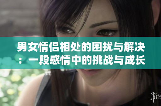 男女情侣相处的困扰与解决：一段感情中的挑战与成长视频素材