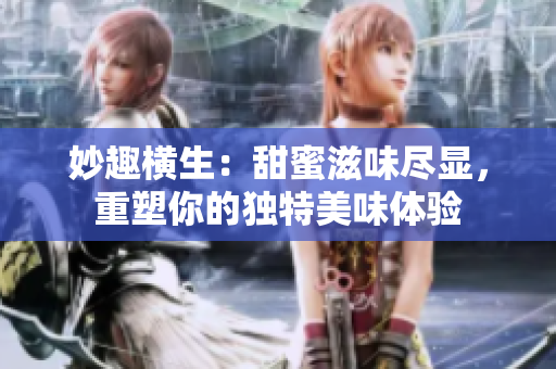 妙趣横生：甜蜜滋味尽显，重塑你的独特美味体验