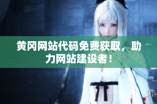 黄冈网站代码免费获取，助力网站建设者！