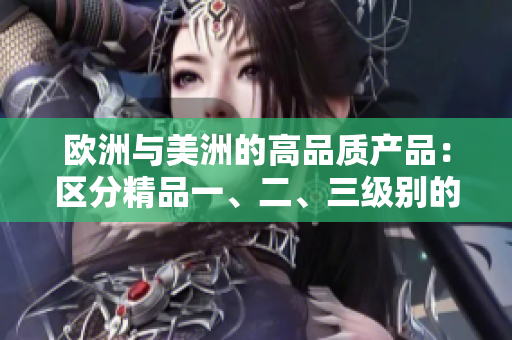 欧洲与美洲的高品质产品：区分精品一、二、三级别的关键点