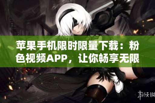 苹果手机限时限量下载：粉色视频APP，让你畅享无限观影快感