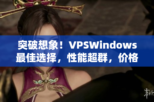 突破想象！VPSWindows最佳选择，性能超群，价格实惠