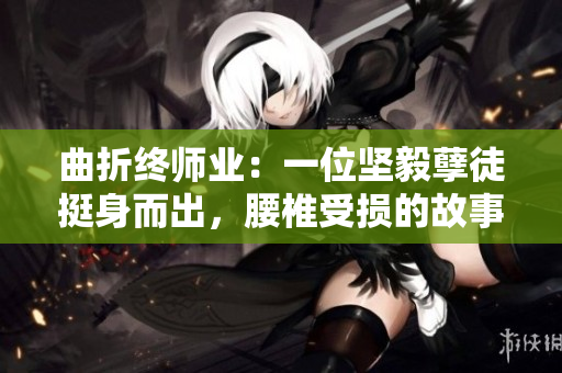 曲折终师业：一位坚毅孽徒挺身而出，腰椎受损的故事