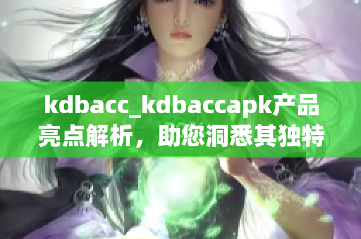 kdbacc_kdbaccapk产品亮点解析，助您洞悉其独特之处
