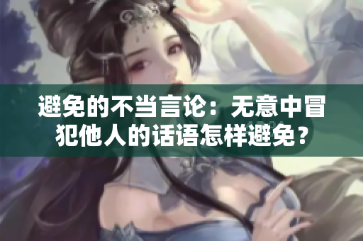避免的不当言论：无意中冒犯他人的话语怎样避免？