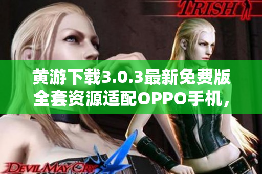 黄游下载3.0.3最新免费版全套资源适配OPPO手机，详尽指南
