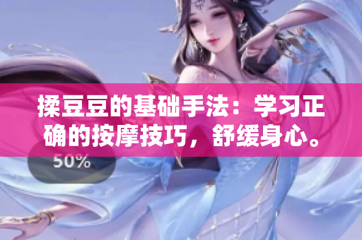 揉豆豆的基础手法：学习正确的按摩技巧，舒缓身心。