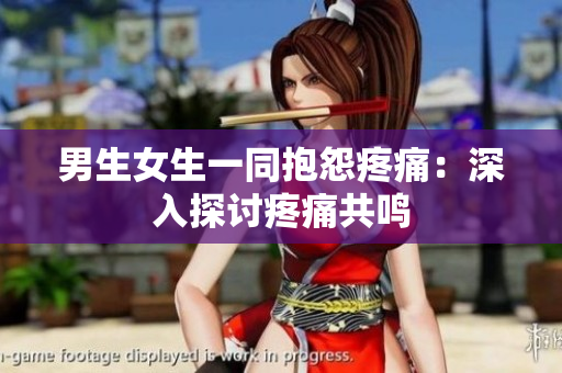 男生女生一同抱怨疼痛：深入探讨疼痛共鸣