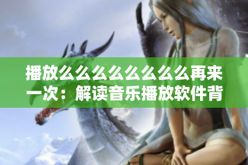 播放么么么么么么么么再来一次：解读音乐播放软件背后的技术与设计灵感