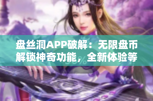 盘丝洞APP破解：无限盘币解锁神奇功能，全新体验等你探索！