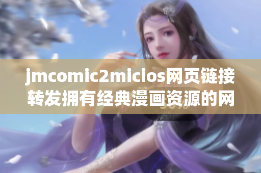 jmcomic2micios网页链接转发拥有经典漫画资源的网站
