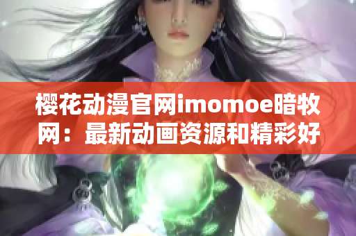 樱花动漫官网imomoe暗牧网：最新动画资源和精彩好看的漫画推荐