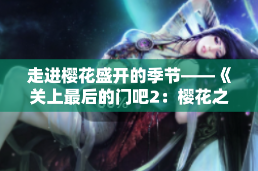 走进樱花盛开的季节——《关上最后的门吧2：樱花之春》