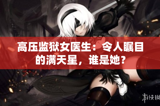 高压监狱女医生：令人瞩目的满天星，谁是她？