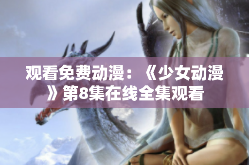 观看免费动漫：《少女动漫》第8集在线全集观看