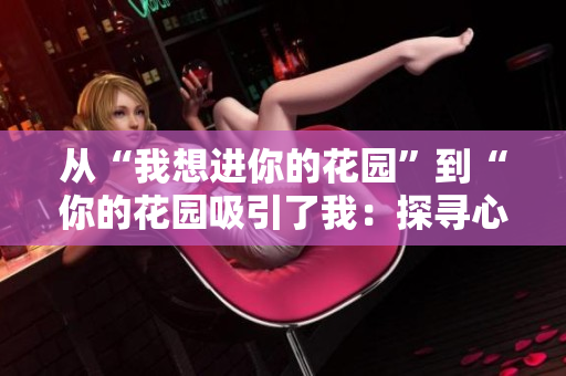 从“我想进你的花园”到“你的花园吸引了我：探寻心灵的乐园”