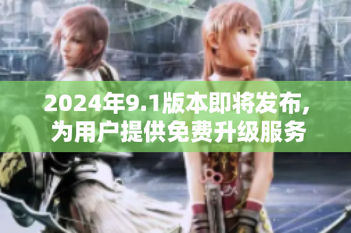 2024年9.1版本即将发布, 为用户提供免费升级服务