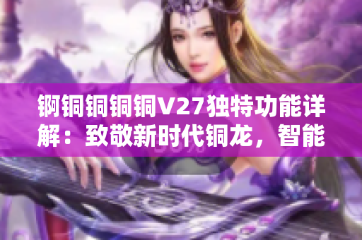 锕铜铜铜铜V27独特功能详解：致敬新时代铜龙，智能科技引领未来