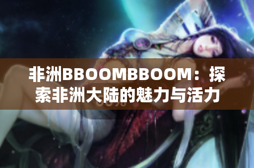 非洲BBOOMBBOOM：探索非洲大陆的魅力与活力