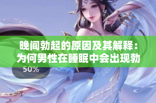 晚间勃起的原因及其解释：为何男性在睡眠中会出现勃起？