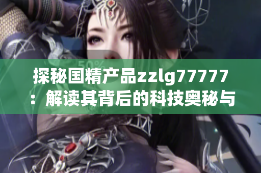探秘国精产品zzlg77777：解读其背后的科技奥秘与创新之道