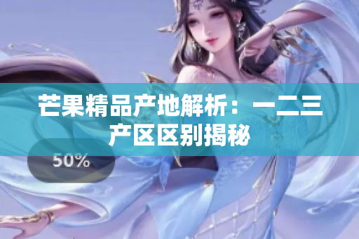 芒果精品产地解析：一二三产区区别揭秘