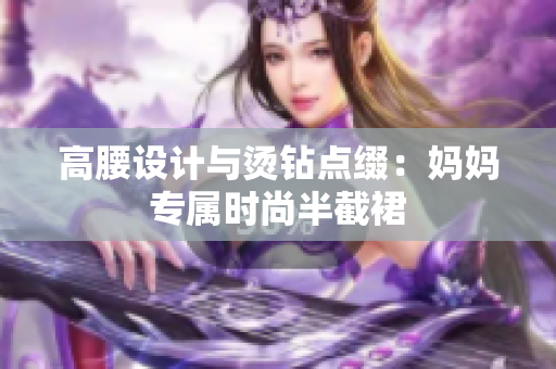 高腰设计与烫钻点缀：妈妈专属时尚半截裙