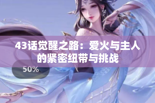 43话觉醒之路：爱火与主人的紧密纽带与挑战