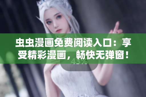 虫虫漫画免费阅读入口：享受精彩漫画，畅快无弹窗！