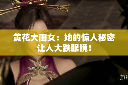 黄花大闺女：她的惊人秘密让人大跌眼镜！