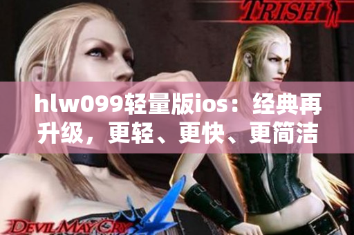 hlw099轻量版ios：经典再升级，更轻、更快、更简洁