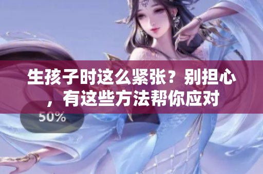 生孩子时这么紧张？别担心，有这些方法帮你应对