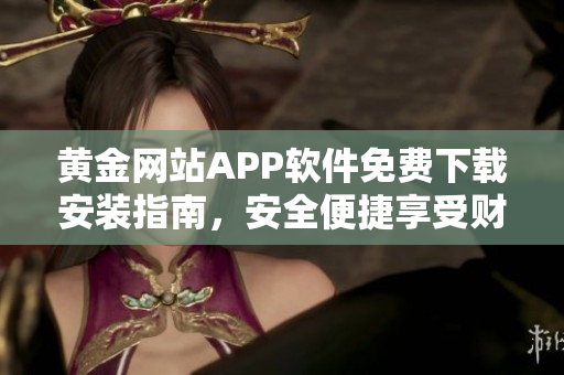 黄金网站APP软件免费下载安装指南，安全便捷享受财富赚钱乐趣