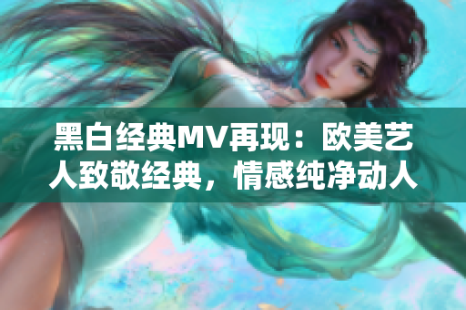 黑白经典MV再现：欧美艺人致敬经典，情感纯净动人