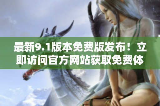 最新9.1版本免费版发布！立即访问官方网站获取免费体验！