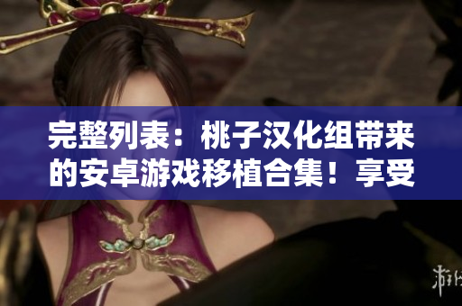 完整列表：桃子汉化组带来的安卓游戏移植合集！享受精彩游戏体验！