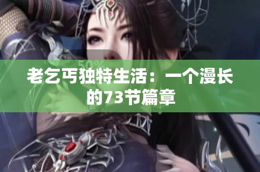 老乞丐独特生活：一个漫长的73节篇章