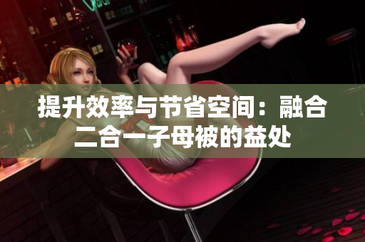 提升效率与节省空间：融合二合一子母被的益处