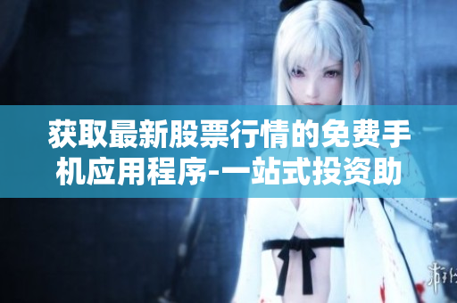 获取最新股票行情的免费手机应用程序-一站式投资助手