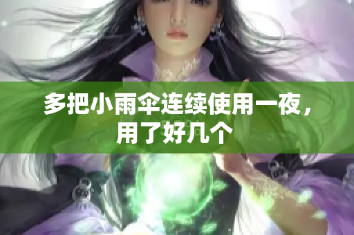 多把小雨伞连续使用一夜，用了好几个 