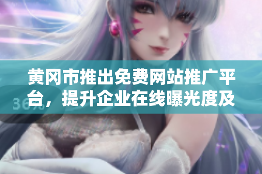黄冈市推出免费网站推广平台，提升企业在线曝光度及营销效果