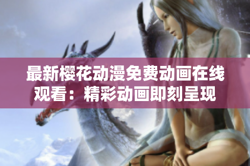 最新樱花动漫免费动画在线观看：精彩动画即刻呈现