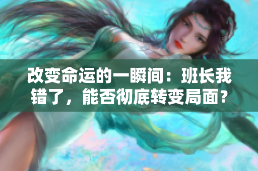改变命运的一瞬间：班长我错了，能否彻底转变局面？