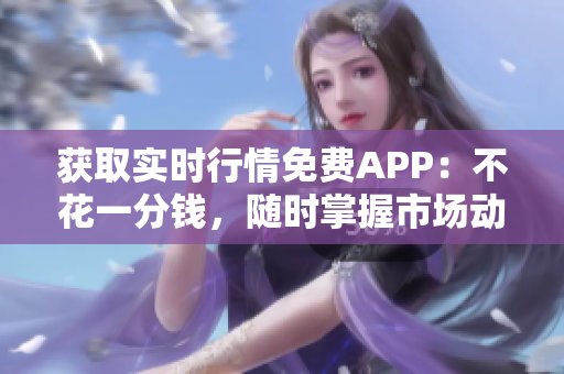 获取实时行情免费APP：不花一分钱，随时掌握市场动态