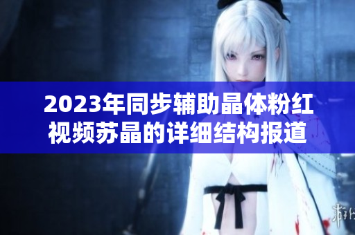 2023年同步辅助晶体粉红视频苏晶的详细结构报道