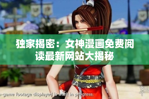 独家揭密：女神漫画免费阅读最新网站大揭秘