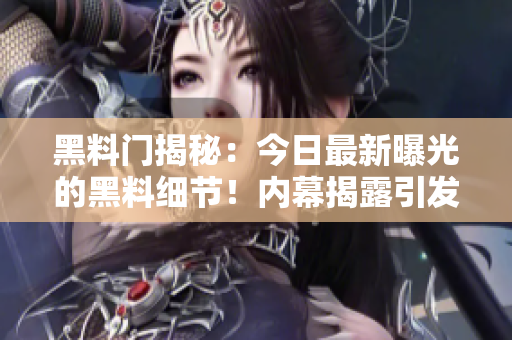 黑料门揭秘：今日最新曝光的黑料细节！内幕揭露引发热议