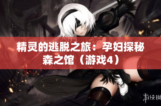精灵的逃脱之旅：孕妇探秘森之馆（游戏4）