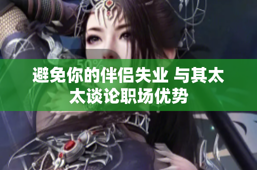避免你的伴侣失业 与其太太谈论职场优势
